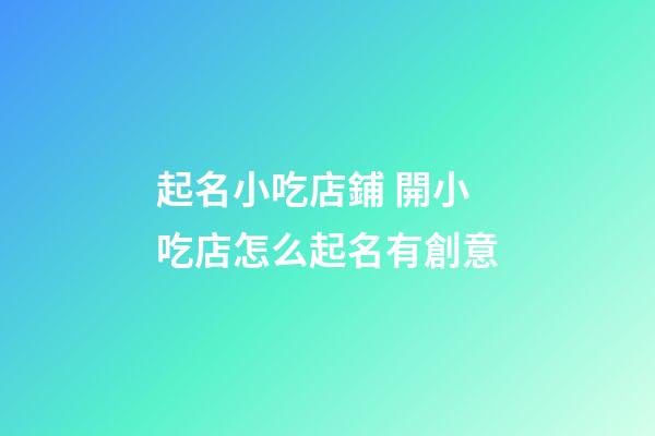 起名小吃店鋪 開小吃店怎么起名有創意-第1張-店鋪起名-玄機派